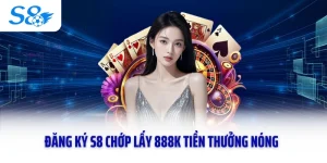 Đăng Ký S8 Chớp Lấy 888k Tiền Thưởng Nóng Cực Giá Trị 