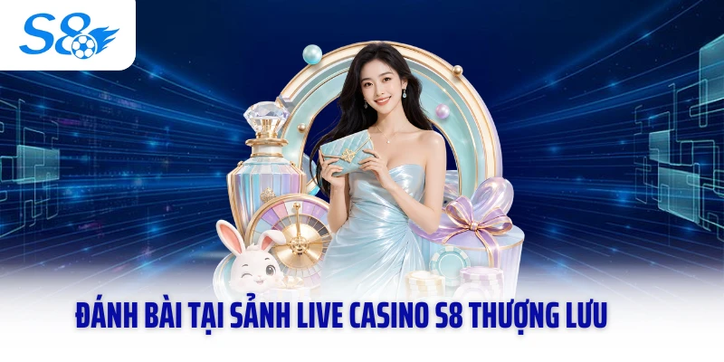 Đánh bài tại sảnh live casino S8 thượng lưu