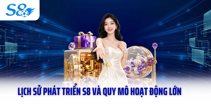 Lịch sử phát triển S8 và quy mô hoạt động lớn
