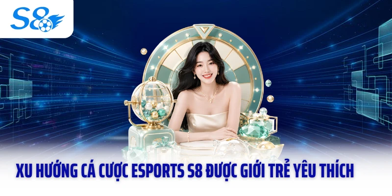 Xu hướng cá cược esports S8 được giới trẻ yêu thích
